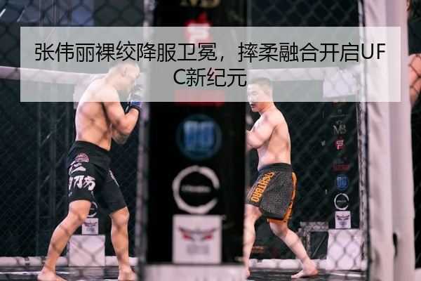 张伟丽裸绞降服卫冕，摔柔融合开启UFC新纪元