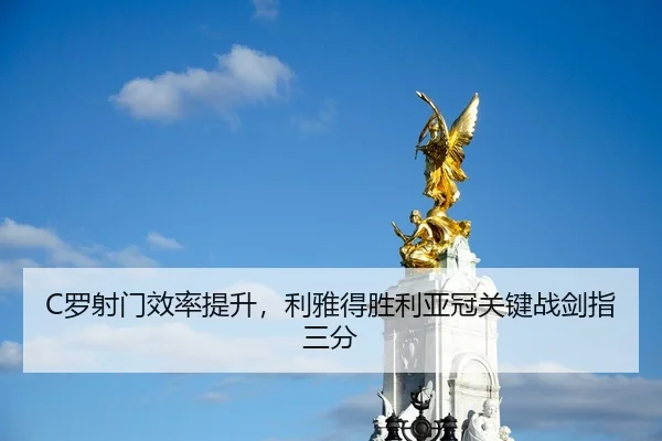 C罗射门效率提升，利雅得胜利亚冠关键战剑指三分