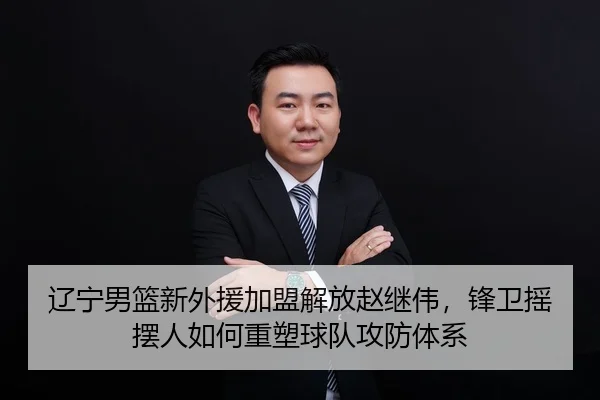 辽宁男篮新外援加盟解放赵继伟，锋卫摇摆人如何重塑球队攻防体系