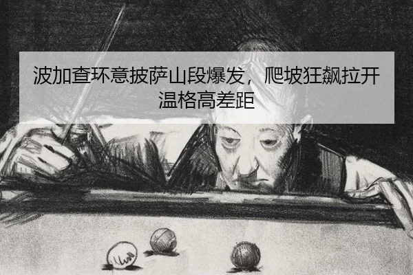 波加查环意披萨山段爆发，爬坡狂飙拉开温格高差距