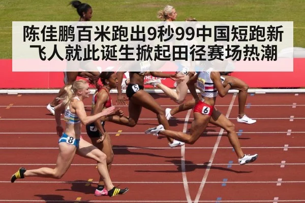 陈佳鹏百米跑出9秒99中国短跑新飞人就此诞生掀起田径赛场热潮