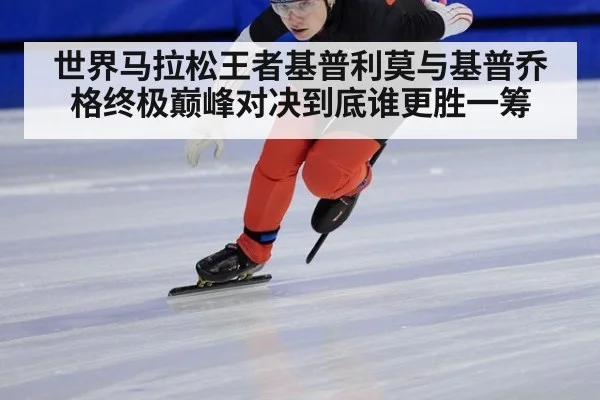 世界马拉松王者基普利莫与基普乔格终极巅峰对决到底谁更胜一筹