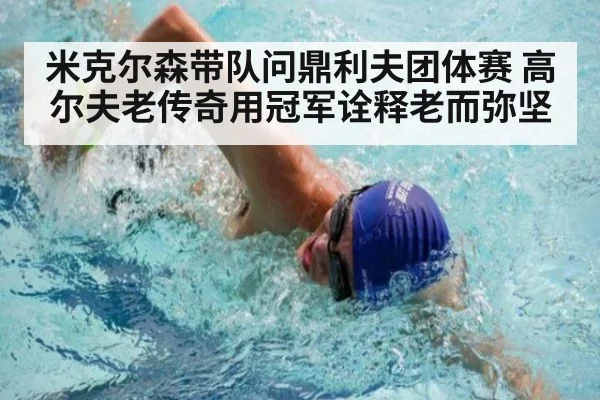 米克尔森带队问鼎利夫团体赛 高尔夫老传奇用冠军诠释老而弥坚